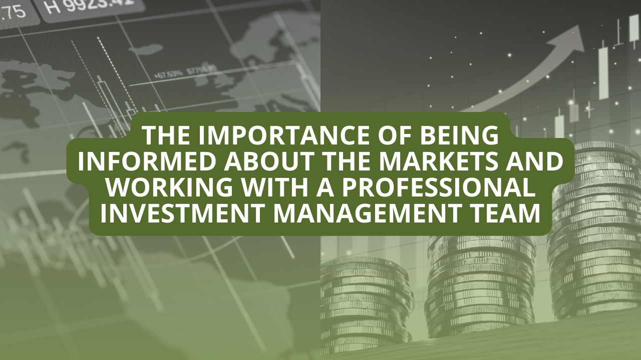 The Importance of Being Informed About the Markets and Working with a Professional Investment Management Team